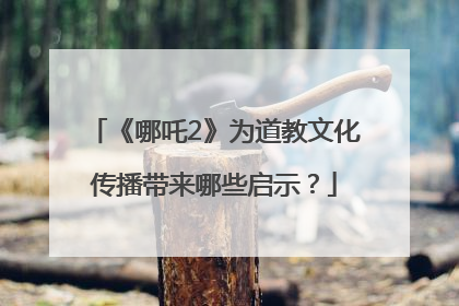 《哪吒2》为道教文化传播带来哪些启示？
