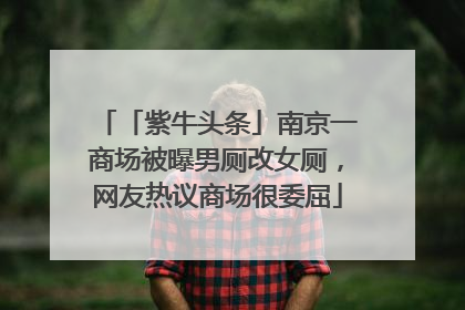 「紫牛头条」南京一商场被曝男厕改女厕，网友热议商场很委屈