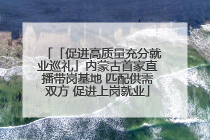 「促进高质量充分就业巡礼」内蒙古首家直播带岗基地 匹配供需双方 促进上岗就业