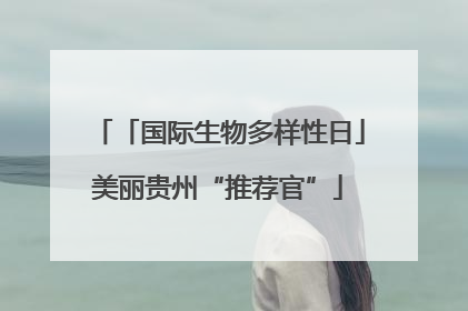 「国际生物多样性日」美丽贵州“推荐官”