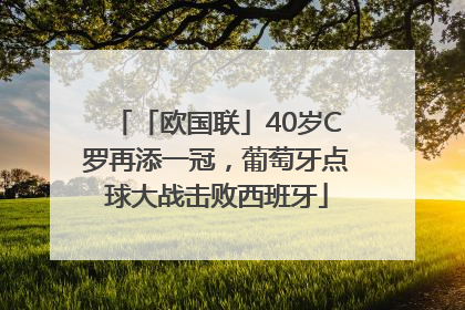 「欧国联」40岁C罗再添一冠，葡萄牙点球大战击败西班牙