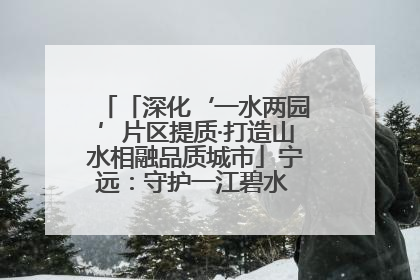 「深化‘一水两园’片区提质·打造山水相融品质城市」宁远：守护一江碧水 共享幸福河湖