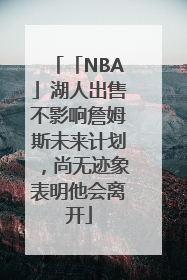 「NBA」湖人出售不影响詹姆斯未来计划，尚无迹象表明他会离开