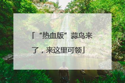“热血版”蒜鸟来了，来这里可领