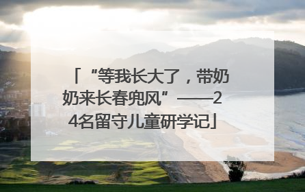 “等我长大了，带奶奶来长春兜风”——24名留守儿童研学记