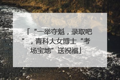 “一举夺魁，录取吧”，青科大女博士“考场宝地”送祝福