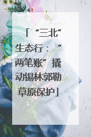 “三北”生态行：“两笔账”撬动锡林郭勒草原保护