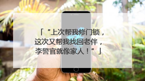 “上次帮我修门锁，这次又帮我找回老伴，李警官就像家人！”