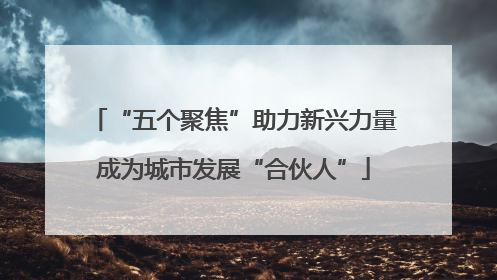 “五个聚焦”助力新兴力量成为城市发展“合伙人”