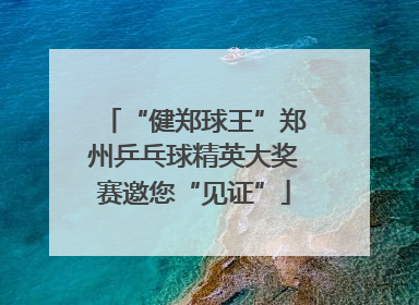 “健郑球王”郑州乒乓球精英大奖赛邀您“见证”