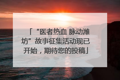 “医者热血 脉动潍坊”故事征集活动现已开始，期待您的投稿