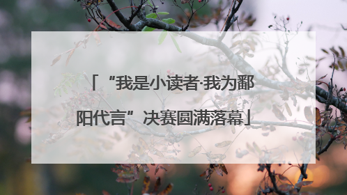 “我是小读者·我为鄱阳代言”决赛圆满落幕