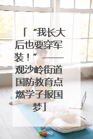 “我长大后也要穿军装！”——观沙岭街道国防教育点燃学子报国梦