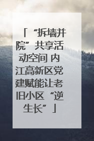 “拆墙并院”共享活动空间 内江高新区党建赋能让老旧小区“逆生长”
