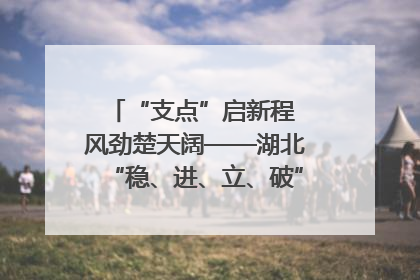 “支点”启新程 风劲楚天阔——湖北“稳、进、立、破”谱写“荆”彩篇章