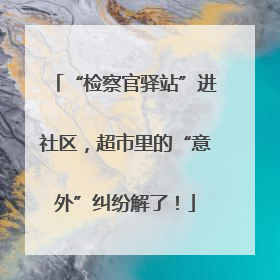 “检察官驿站”进社区，超市里的“意外”纠纷解了！