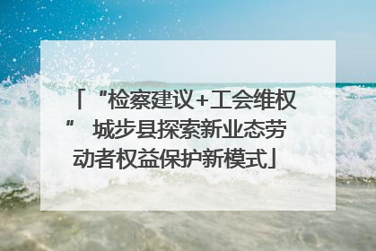 “检察建议+工会维权” 城步县探索新业态劳动者权益保护新模式