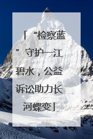 “检察蓝”守护一江碧水，公益诉讼助力长河蝶变