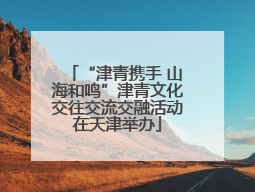 “津青携手 山海和鸣”津青文化交往交流交融活动在天津举办