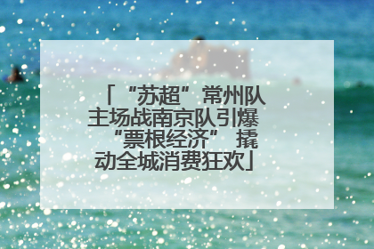 “苏超”常州队主场战南京队引爆“票根经济” 撬动全城消费狂欢