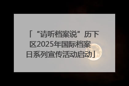 “请听档案说”历下区2025年国际档案日系列宣传活动启动