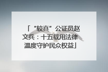 “较真”公证员赵文兵：十五载用法律温度守护民众权益