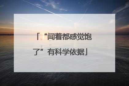“闻着都感觉饱了”有科学依据