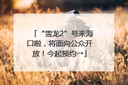 “雪龙2”号来海口啦，将面向公众开放！今起预约→