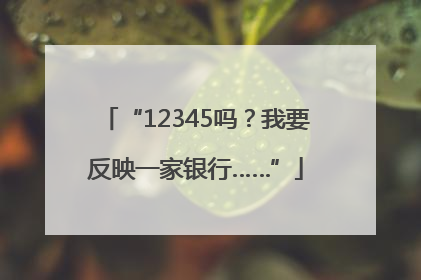 “12345吗？我要反映一家银行……”