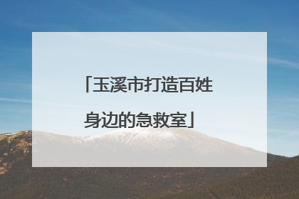 玉溪市打造百姓身边的急救室