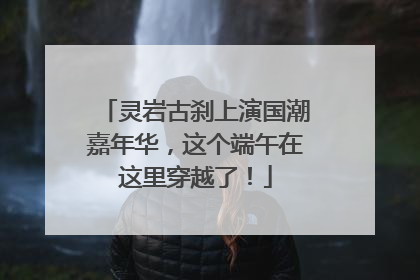 灵岩古刹上演国潮嘉年华，这个端午在这里穿越了！