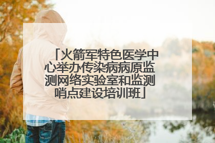 火箭军特色医学中心举办传染病病原监测网络实验室和监测哨点建设培训班