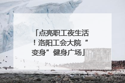 点亮职工夜生活！洛阳工会大院“变身”健身广场