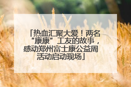 热血汇聚大爱！两名“康康”工友的故事，感动郑州富士康公益周活动启动现场
