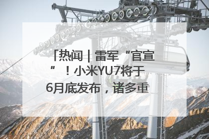 热闻｜雷军“官宣”！小米YU7将于6月底发布，诸多重磅新品一起发布！唯独价格“卖关子”