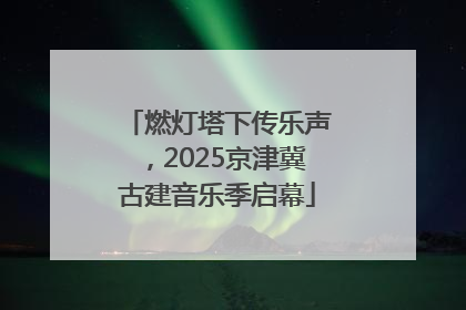 燃灯塔下传乐声，2025京津冀古建音乐季启幕