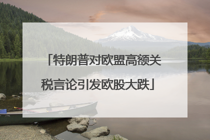 特朗普对欧盟高额关税言论引发欧股大跌