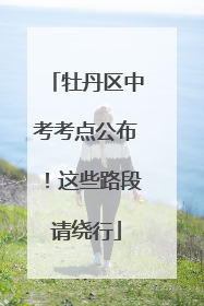 牡丹区中考考点公布！这些路段请绕行