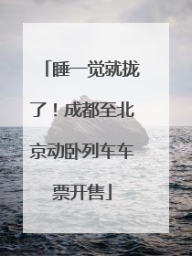 睡一觉就拢了！成都至北京动卧列车车票开售