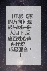 电影《家的方向》观影后网评催人泪下 反应百姓心声 两岸统一成最强音！