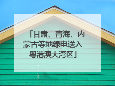 甘肃、青海、内蒙古等地绿电送入粤港澳大湾区