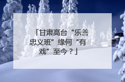 甘肃高台“乐善忠义班”缘何“有戏”至今？