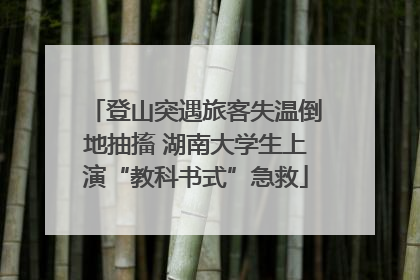 登山突遇旅客失温倒地抽搐 湖南大学生上演“教科书式”急救