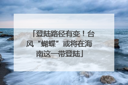 登陆路径有变！台风“蝴蝶”或将在海南这一带登陆