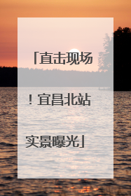 直击现场！宜昌北站实景曝光