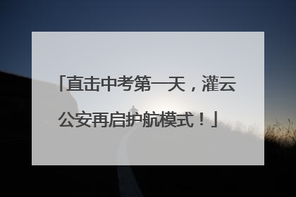 直击中考第一天，灌云公安再启护航模式！