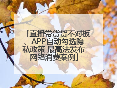 直播带货货不对板、APP自动勾选隐私政策 最高法发布网络消费案例