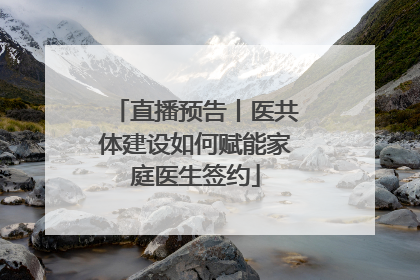 直播预告丨医共体建设如何赋能家庭医生签约