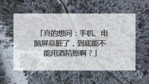 真的想问：手机、电脑屏幕脏了，到底能不能用酒精擦啊？