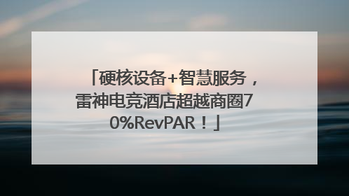 硬核设备+智慧服务，雷神电竞酒店超越商圈70%RevPAR！